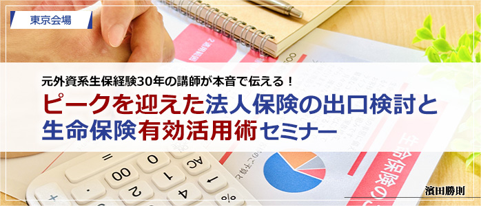 元外資系生保経験３０年の講師が本音で伝える！「ピークを迎えた法人保険の出口検討と生命保険の有効活用術」セミナー
